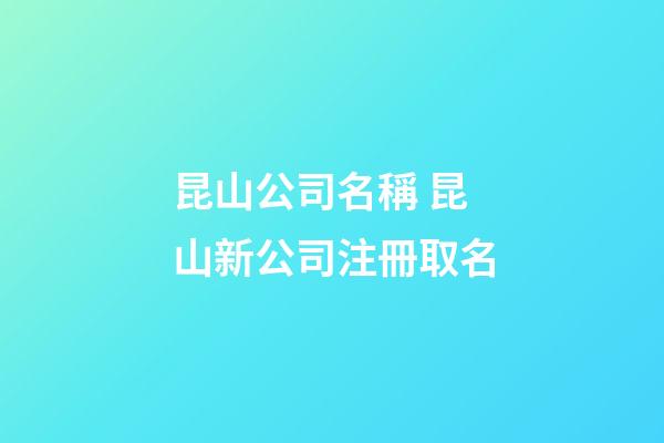 昆山公司名稱 昆山新公司注冊取名-第1張-公司起名-玄機派